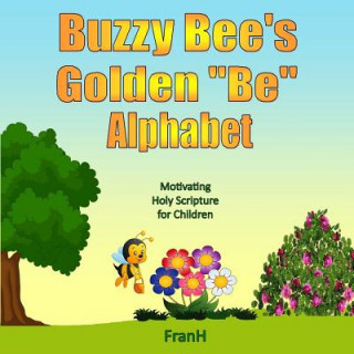 Könyv Buzzy Bee's Golden "Be" Alphabet: Motivating Holy Scripture for Children Fran Hannah