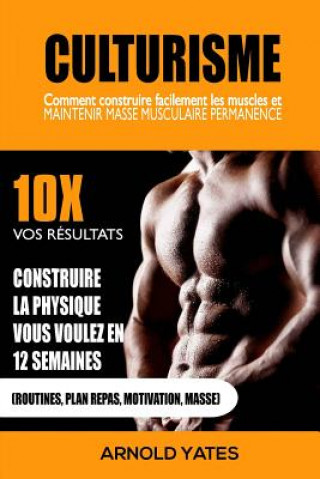 Carte Bodybuilding: Musculation: Comment construire facilement Muscles et garder en permanence Mass: 10X vos résultats et construire la Ph Arnold Yates
