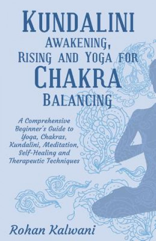 Könyv Kundalini Awakening, Rising and Yoga for Chakra Balancing: A Comprehensive beginner's guide to yoga, chakras, kundalini, meditation, self-healing and Rohan Kalwani