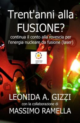 Kniha Trent'anni alla fusione (laser)?: Continua il conto alla rovescia per l'energia nucleare da fusione (laser) Dr Leonida Antonio Gizzi