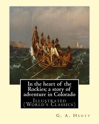 Kniha In the heart of the Rockies; a story of adventure in Colorado, By G. A. Henty: Illustrated (World's Classics) G. A. Henty