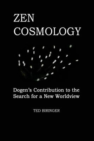Kniha Zen Cosmology: Dogen's Contribution to the Search for a New Worldview: Dogen's Contribution to the Search for a New Worldview Ted Biringer