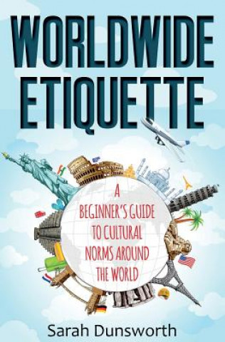 Könyv Worldwide Etiquette: A Beginner's Guide to Cultural Norms Around the World Sarah Dunsworth