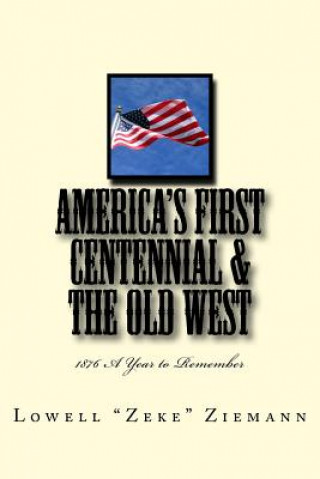 Kniha America's First Centennial & the Old West: 1876 A Year to Remember Lowell &quot;Zeke&quot; Ziemann