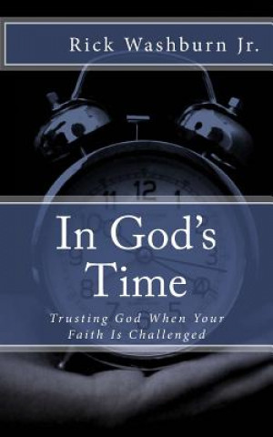 Kniha In God's Time: Trusting God When Your Faith Is Challenged Rick Washburn Jr