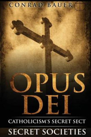 Kniha Secret Societies and Conspiracies: Secret Society Opus Dei: Catholicism's Secret Sect Conrad Bauer