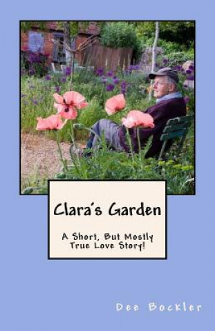 Книга Clara's Garden;: A Short, But Mostly True Love Story! Dee Bockler