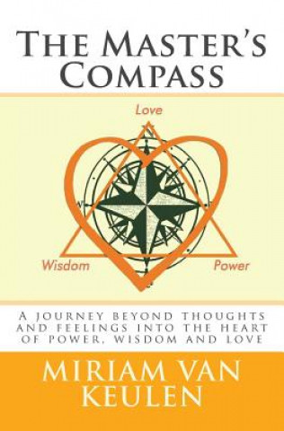 Carte The Master's Compass: A journey beyond thoughts and feelings into the heart of power, wisdom and love. Miriam Van Keulen