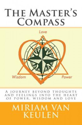 Kniha The Master's Compass: A journey beyond thoughts and feelings into the heart of power, wisdom and love. Miriam Van Keulen