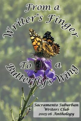 Kniha From a Writer's Finger to a Butterfly's Wings: SSWC Anthology 2015-16 Sacramento S Writers