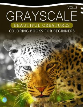 Carte Grayscale Beautiful Creatures Coloring Books for Beginners Volume 3: The Grayscale Fantasy Coloring Book: Beginner's Edition Grayscale Beginner