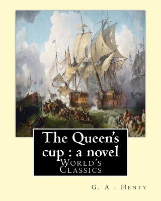 Kniha The Queen's cup: a novel, By: G. A . Henty (World's Classics): George Alfred Henty (8 December 1832 - 16 November 1902) was a prolific G. A. Henty