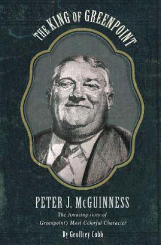Book The King of Greenpoint Peter McGuinness: The Amazing Story of Greenpoint's Most Colorful Character Geoffrey Owen Cobb