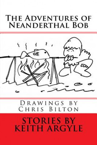 Carte The Adventures of Neanderthal Bob: Children's Stories MR Keith Argyle
