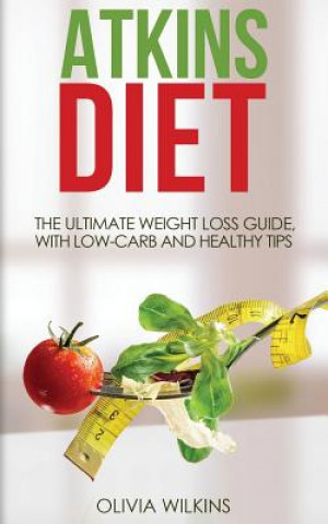 Kniha Atkins Diet: The Ultimate Weight Loss Guide, with Low-Carb and Healthy Tips. Olivia Wilkins