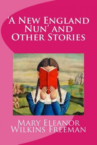 Könyv 'A New England Nun' and Other Stories Mary Eleanor Wilkins Freeman