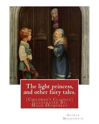 Kniha The light princess, and other fairy tales. By: George Macdonald: (Children's Classics) Illustrated By: Maud Humphrey (March 30, 1868 - 1940) was a com George MacDonald