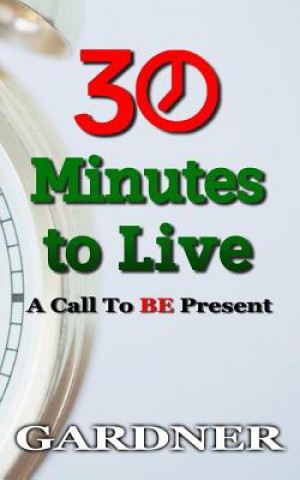 Libro 30 Minutes to Live: A Call to BE Present E'yen A Gardner