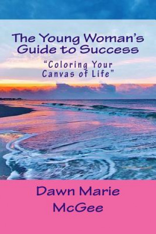 Książka The Young Woman's Guide to Success: "Coloring Your Canvas of Life" Dawn Marie McGee