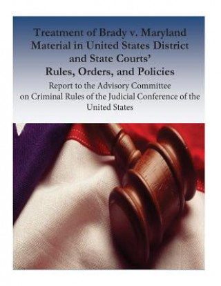 Könyv Treatment of Brady v. Maryland Material in United States District and State Courts' Rules, Orders, and Policies: Report to the Advisory Committee on C Federal Judicial Center