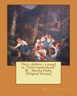 Carte Elsie's children: a sequel to "Elsie's motherhood." By: Martha Finley (Original Version) Martha Finley