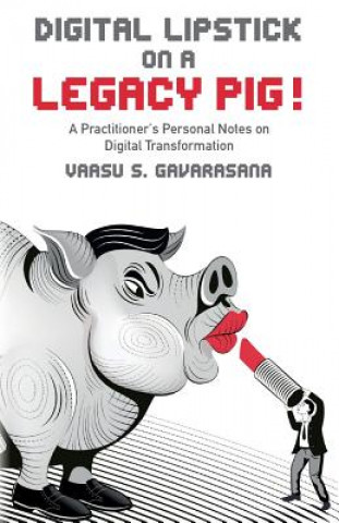 Livre Digital Lipstick on a Legacy Pig !: A Practitioner's Personal Notes on Digital Transformation Vaasu S Gavarasana