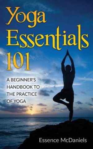 Kniha Yoga Essentials 101: A Beginner's Handbook To The Practice Of Yoga Essence McDaniels