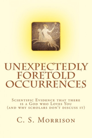 Książka Unexpectedly Foretold Occurrences: Scientific Evidence that there is a God who Loves You (and why scholars don't discuss it) C S Morrison