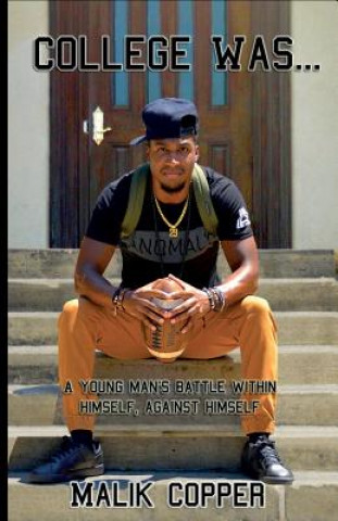 Knjiga College Was...: A Young Man's Battle Within Himself, Against Himself Malik Xavier Copper