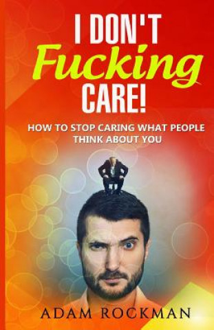 Könyv I Don't Fucking Care!: How to Stop Caring What People Think About You Adam Rockman