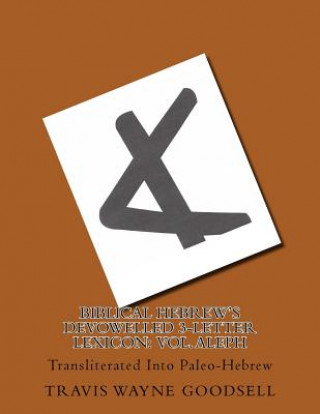 Kniha Biblical Hebrew's Devowelled 3-Letter Lexicon: Vol. Aleph: Transliterated Into Paleo-Hebrew Travis Wayne Goodsell