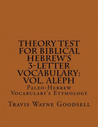 Книга Theory Test For Biblical Hebrew's 3-Letter Vocabulary: Vol. Aleph: Paleo-Hebrew Vocabulary's Etymology Travis Wayne Goodsell