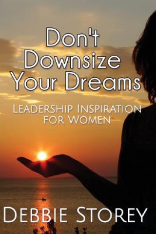 Libro Don't Downsize Your Dreams: Leadership Inspiration For Women Debbie Storey