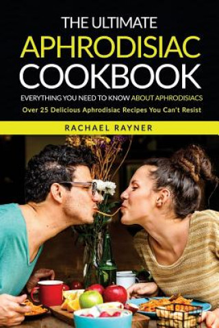 Kniha The Ultimate Aphrodisiac Cookbook: Everything You Need to Know About Aphrodisiacs - Over 25 Delicious Aphrodisiac Recipes You Can't Resist Rachael Rayner