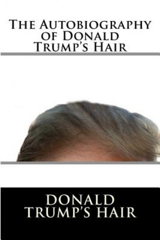 Kniha The Autobiography of Donald Trump's Hair Donald J Trump's Hair