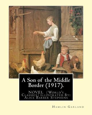 Carte A Son of the Middle Border (1917). NOVEL BY: Hamlin Garland (World's Classics): with illustrations By: Alice Barber Stephens (July 1, 1858 - July 13, Hamlin Garland