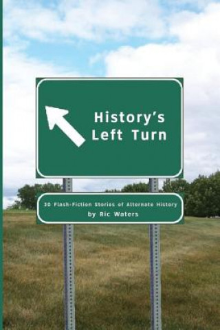 Libro History's Left Turn: 30 Flash-Fiction Stories of Alternate History Ric Waters