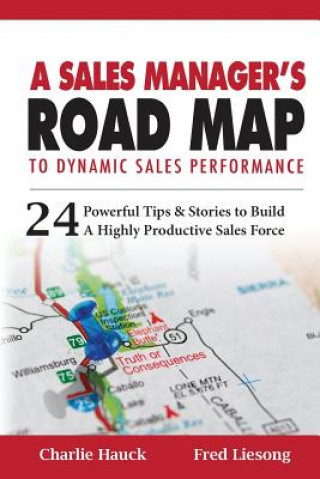 Книга A Sales Manager's Road Map To Dynamic Sales Performance: 24 Powerful Tips And Stories To Build A Highly Productive Sales Force Charlie Hauck