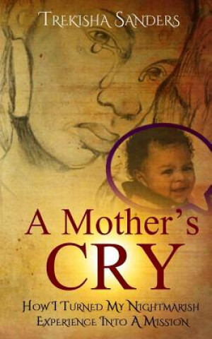 Kniha A Mother's Cry: How I Turned My Nightmarish Experience Into A Mission! Trekisha Sanders