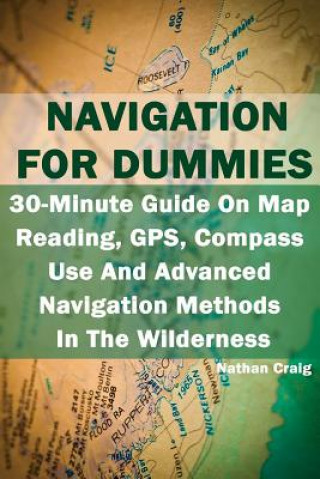 Kniha Navigation For Dummies: 30-Minute Guide On Map Reading, GPS, Compass Use And Advanced Navigation Methods In The Wilderness: (Prepper's Guide, Nathan Craig