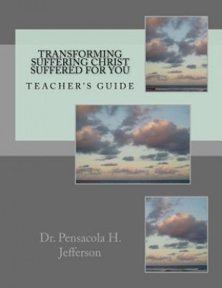 Kniha Transforming Suffering Christ Suffered for You: Teacher's Guide Dr Pensacola Helene Jefferson