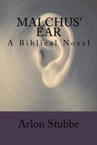 Kniha Malchus' Ear: a biblical novel Arlon K Stubbe