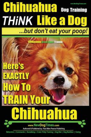 Knjiga Chihuahua Dog Training - Think Like a Dog...But Don't Eat Your Poop!: Chihuahua Breed Expert Training - Here's Exactly How to Train Your Chihuahua MR Paul Allen Pearce