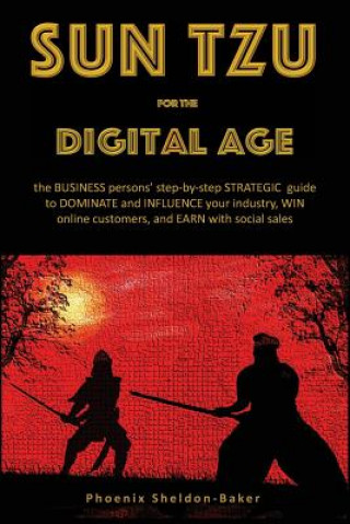Könyv Sun Tzu for the Digital Age: the BUSINESS persons' step-by-step STRATEGIC guide to DOMINATE and INFLUENCE your industry, WIN online customers, and Phoenix Sheldon-Baker