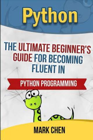Book Python: The Ultimate Beginner's Guide for Becoming Fluent in Python Programming Mark Chen