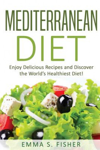 Kniha Mediterranean Diet: Enjoy Delicious Recipes and Discover the World's Healthiest Diet! Emma S Fisher