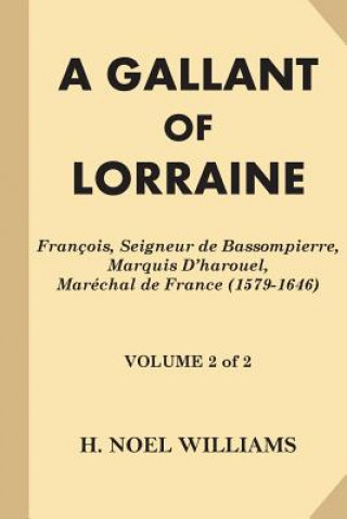 Knjiga A Gallant of Lorraine [Volume 2 of 2]: Francois, Seigneur de Bassompierre, Marquis D'harouel, Marechal de France (1579-1646) H Noel Williams