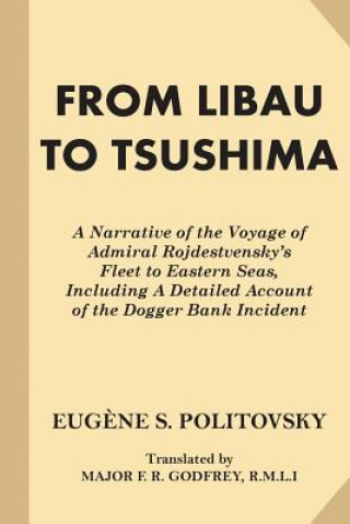 Kniha From Libau to Tsushima: A Narrative of the Voyage of Admiral Rojdestvensky's Fleet to Eastern Seas, Including A Detailed Account of the Dogger Eugene S Politovsky