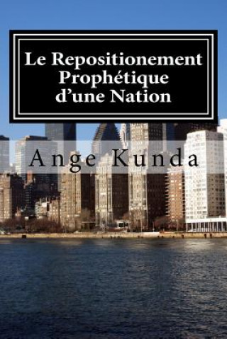 Książka Le Repositionement Prophetique d'une Nation: Ce Pays sera, Plus beau qu'Avant .... Ange Kunda