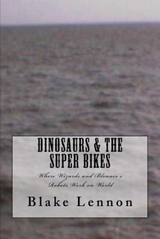 Könyv Dinosaurs & the Super Bikes: Where Wizards and Bleuniv's Robots Work on World Blake Lennon